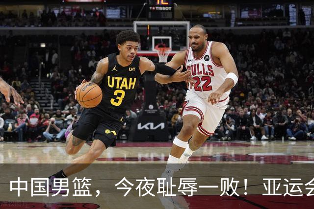 中国男篮，今夜耻辱一败！亚运会半决赛：中国输给日本，无缘决赛